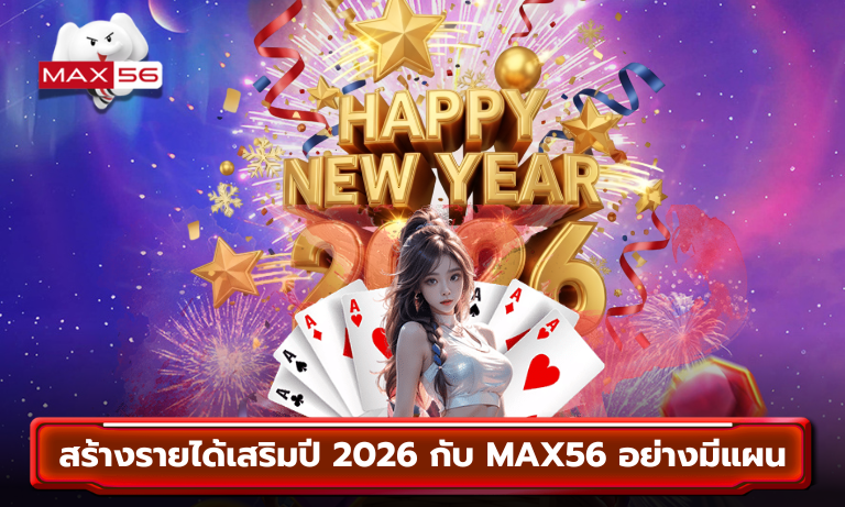 สร้างรายได้เสริมปี 2026 กับ MAX56 อย่างมีแผน