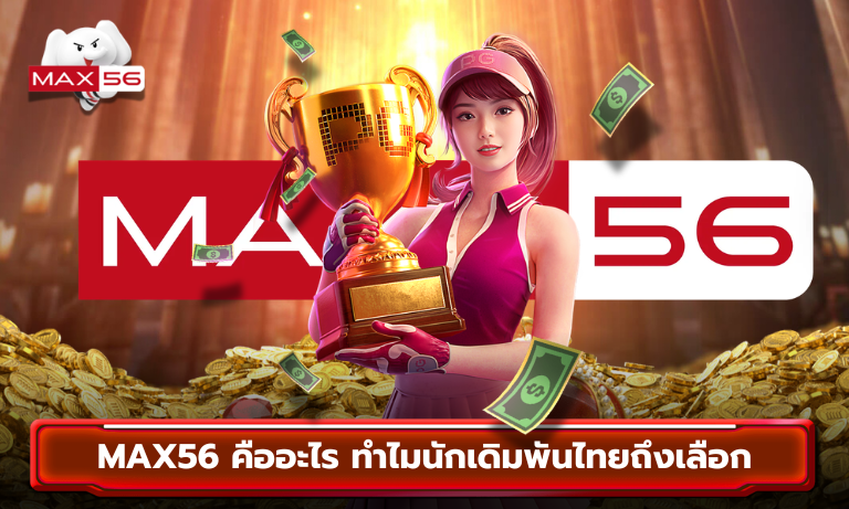 MAX56 คืออะไร ทำไมนักเดิมพันไทยถึงเลือก