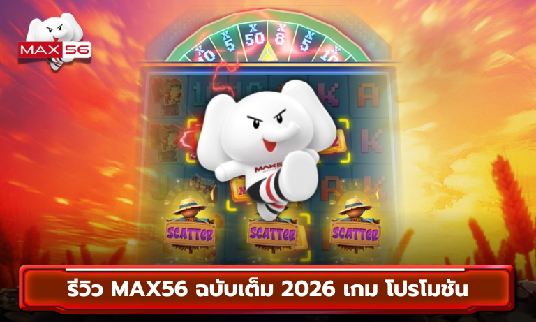 รีวิว MAX56 ฉบับเต็ม 2026 เกม โปรโมชัน
